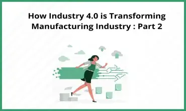 How Industry 4.0 Is Transforming Manufacturing Industry: Part 2