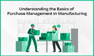 Understanding The Basics Of Purchase Management In Manufacturing