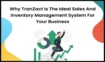 Why TranZact Is the Ideal Sales and Inventory Management System for Your Business