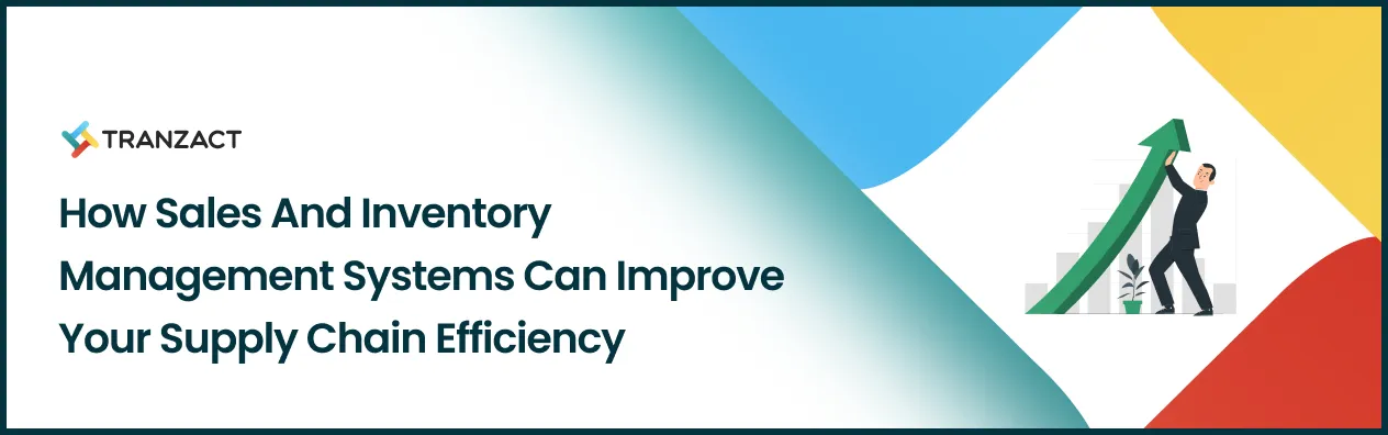 How Sales and Inventory Management Systems Can Improve Your Supply Chain Efficiency